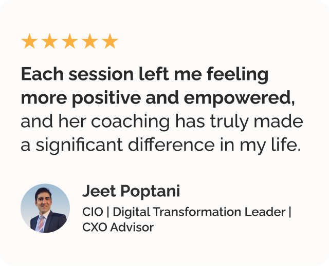 Testimonial on career growth coaching and life coaching by Jeet Poptani CIO, Digital Transformation Leader & CXO Advisor. Testimonials says Each session left me feeling more positive and empowered, and her coaching has truly made a significant difference in my life.